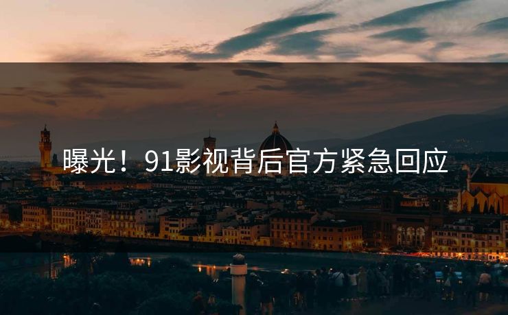 曝光！91影视背后官方紧急回应