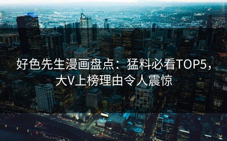 好色先生漫画盘点：猛料必看TOP5，大V上榜理由令人震惊