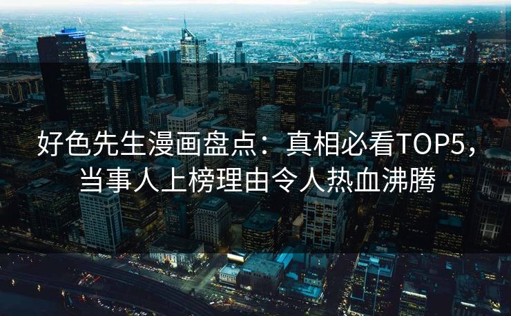 好色先生漫画盘点：真相必看TOP5，当事人上榜理由令人热血沸腾