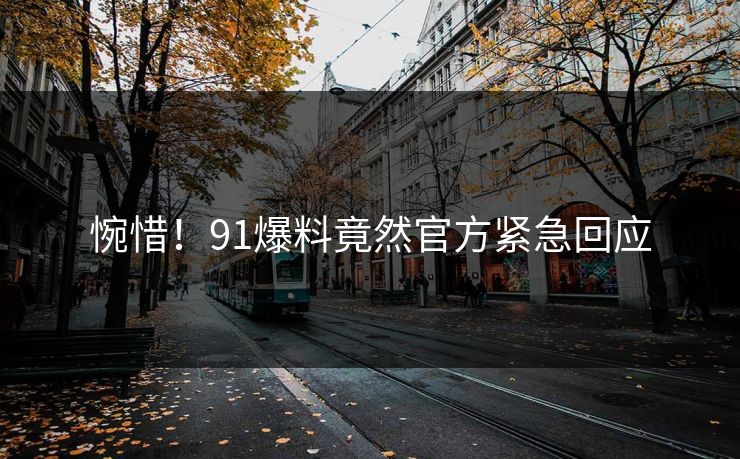 惋惜！91爆料竟然官方紧急回应