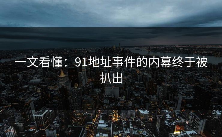 一文看懂：91地址事件的内幕终于被扒出