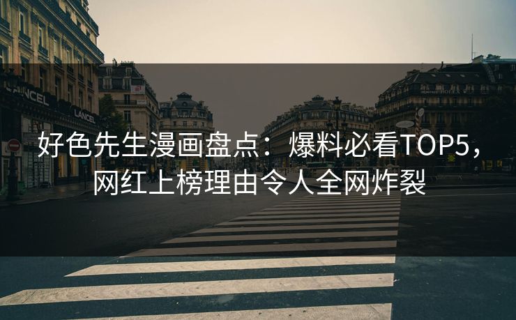 好色先生漫画盘点：爆料必看TOP5，网红上榜理由令人全网炸裂