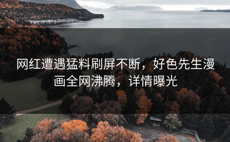 网红遭遇猛料刷屏不断，好色先生漫画全网沸腾，详情曝光