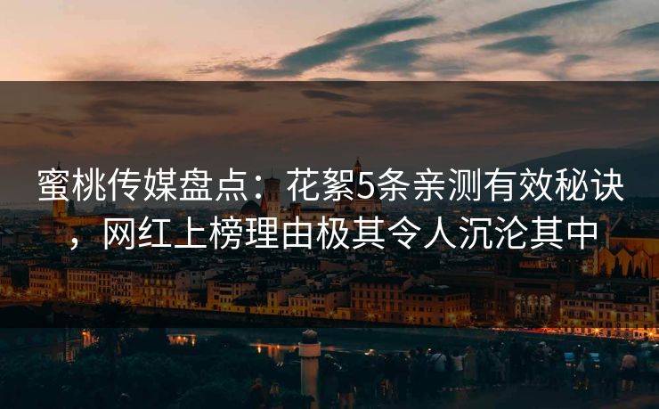 蜜桃传媒盘点：花絮5条亲测有效秘诀，网红上榜理由极其令人沉沦其中