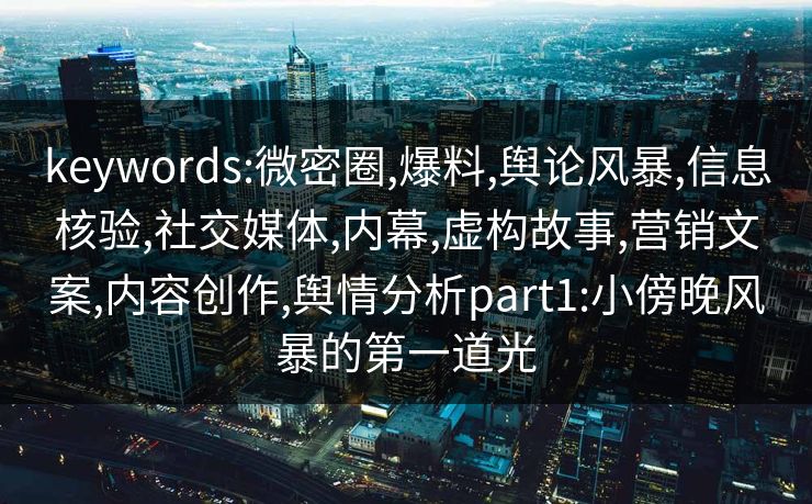 keywords:微密圈,爆料,舆论风暴,信息核验,社交媒体,内幕,虚构故事,营销文案,内容创作,舆情分析part1:小傍晚风暴的第一道光
