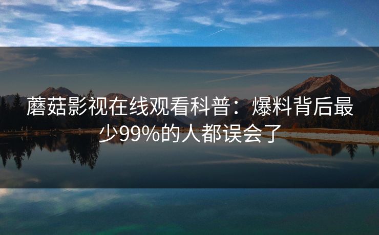 蘑菇影视在线观看科普：爆料背后最少99%的人都误会了