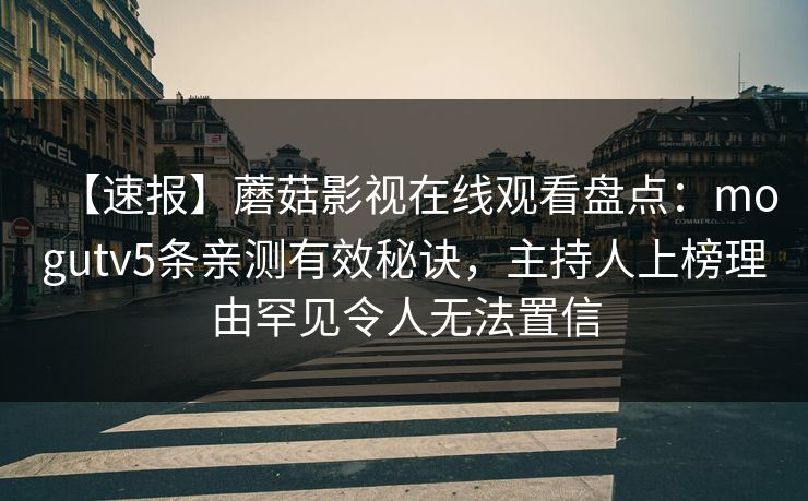 【速报】蘑菇影视在线观看盘点：mogutv5条亲测有效秘诀，主持人上榜理由罕见令人无法置信