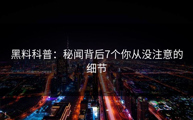 黑料科普：秘闻背后7个你从没注意的细节