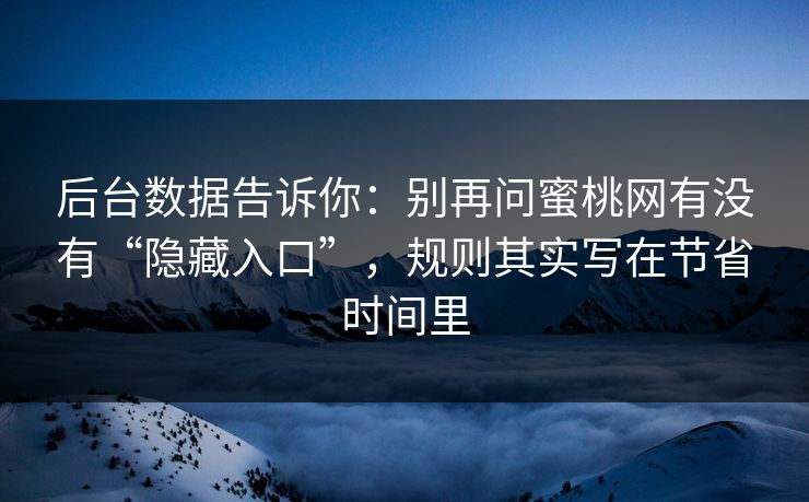 后台数据告诉你：别再问蜜桃网有没有“隐藏入口”，规则其实写在节省时间里